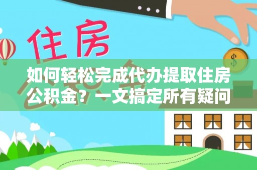 香山如何轻松完成代办提取住房公积金？一文搞定所有疑问