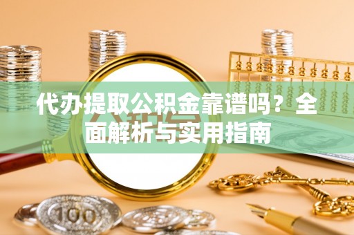 香山代办提取公积金靠谱吗？全面解析与实用指南