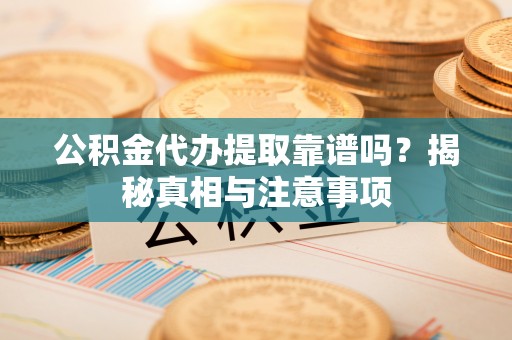 香山公积金代办提取靠谱吗？揭秘真相与注意事项