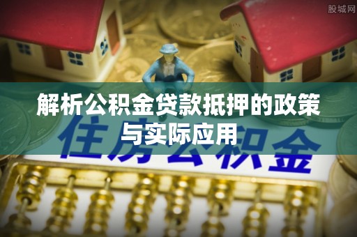 香山解析公积金贷款抵押的政策与实际应用