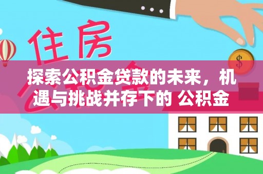 香山探索公积金贷款的未来，机遇与挑战并存下的 公积金贷款风险防控