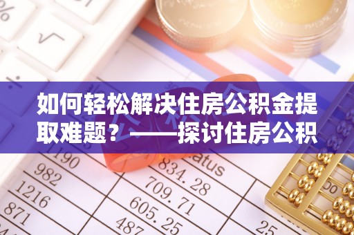香山如何轻松解决住房公积金提取难题？——探讨住房公积金提取代办服务