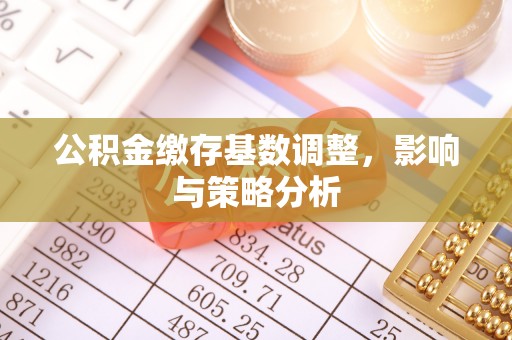香山公积金缴存基数调整，影响与策略分析