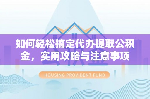 香山如何轻松搞定代办提取公积金，实用攻略与注意事项