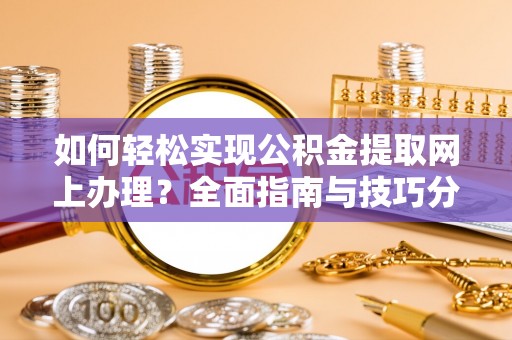 香山如何轻松实现公积金提取网上办理？全面指南与技巧分享