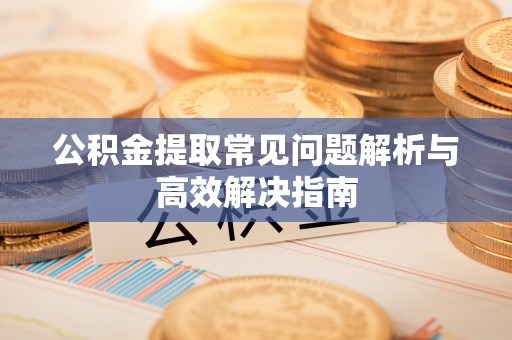 香山公积金提取常见问题解析与高效解决指南