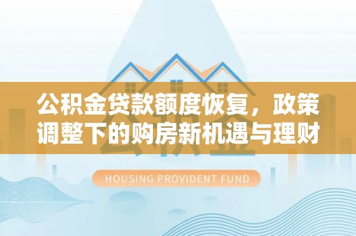 香山公积金贷款额度恢复，政策调整下的购房新机遇与理财规划