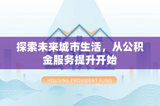 香山探索未来城市生活，从公积金服务提升开始