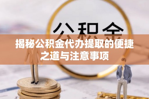 香山揭秘公积金代办提取的便捷之道与注意事项