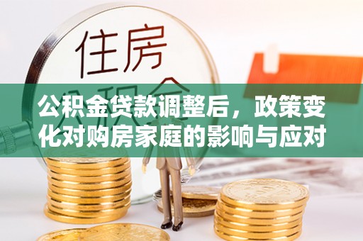 香山公积金贷款调整后，政策变化对购房家庭的影响与应对策略