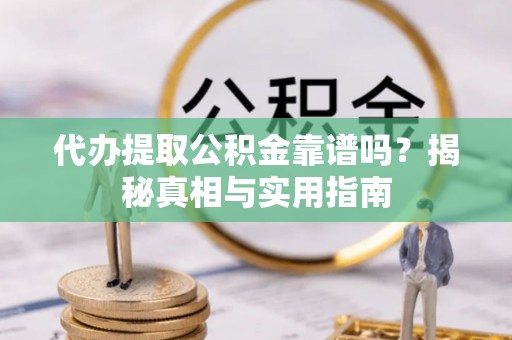 香山代办提取公积金靠谱吗？揭秘真相与实用指南