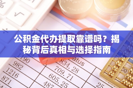 香山公积金代办提取靠谱吗？揭秘背后真相与选择指南