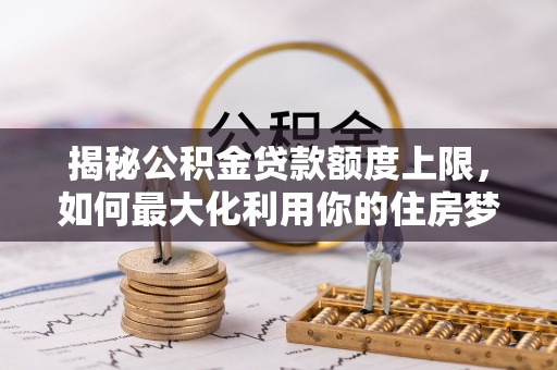 香山揭秘公积金贷款额度上限，如何最大化利用你的住房梦想资金？