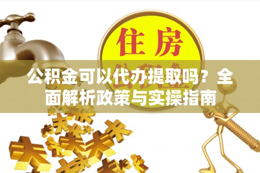 香山公积金可以代办提取吗？全面解析政策与实操指南