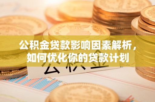 香山公积金贷款影响因素解析，如何优化你的贷款计划