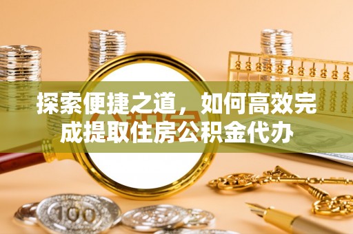 香山探索便捷之道，如何高效完成提取住房公积金代办