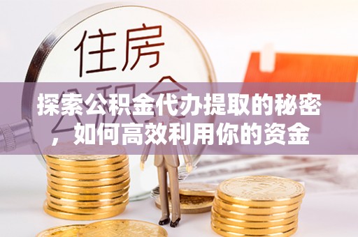 香山探索公积金代办提取的秘密，如何高效利用你的资金