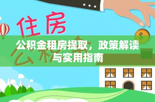 香山公积金租房提取，政策解读与实用指南
