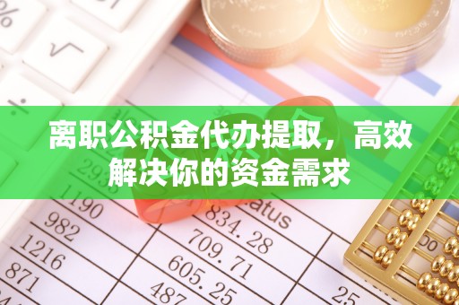 香山离职公积金代办提取，高效解决你的资金需求