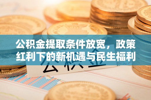 香山公积金提取条件放宽，政策红利下的新机遇与民生福利
