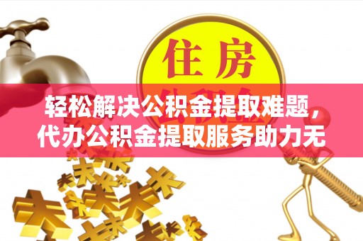 香山轻松解决公积金提取难题，代办公积金提取服务助力无忧生活