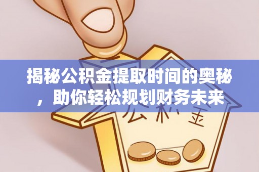 香山揭秘公积金提取时间的奥秘，助你轻松规划财务未来