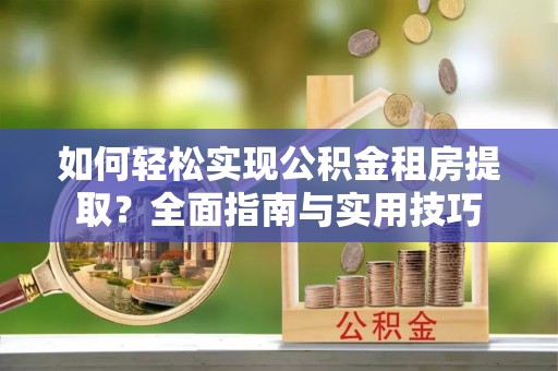 香山如何轻松实现公积金租房提取？全面指南与实用技巧