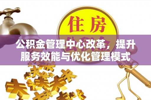 香山公积金管理中心改革，提升服务效能与优化管理模式