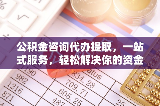 香山公积金咨询代办提取，一站式服务，轻松解决你的资金难题