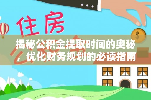 香山揭秘公积金提取时间的奥秘，优化财务规划的必读指南