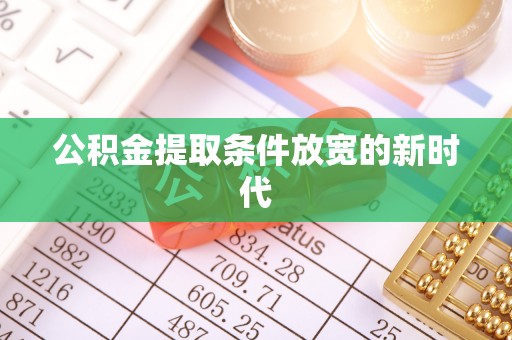 香山公积金提取条件放宽的新时代