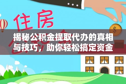 香山揭秘公积金提取代办的真相与技巧，助你轻松搞定资金流动问题