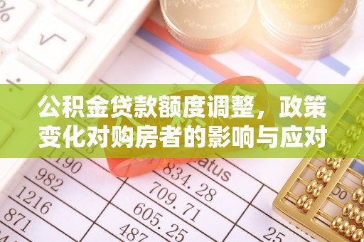 香山公积金贷款额度调整，政策变化对购房者的影响与应对策略