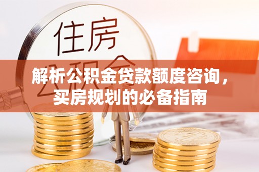 香山解析公积金贷款额度咨询，买房规划的必备指南