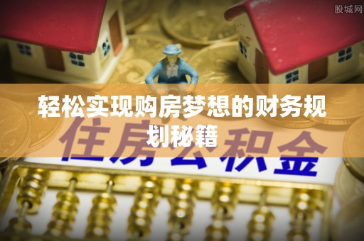 香山轻松实现购房梦想的财务规划秘籍