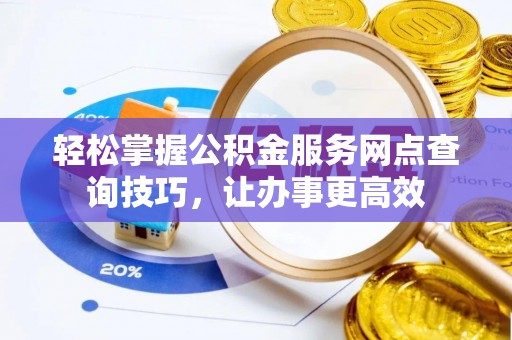 香山轻松掌握公积金服务网点查询技巧，让办事更高效