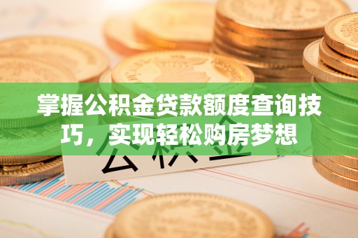 香山掌握公积金贷款额度查询技巧，实现轻松购房梦想