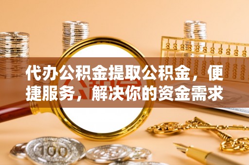 香山代办公积金提取公积金，便捷服务，解决你的资金需求