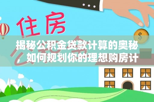 香山揭秘公积金贷款计算的奥秘，如何规划你的理想购房计划