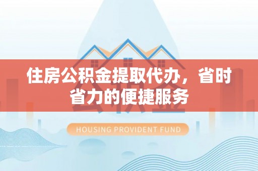 香山住房公积金提取代办，省时省力的便捷服务