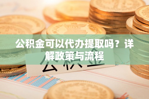 香山公积金可以代办提取吗？详解政策与流程