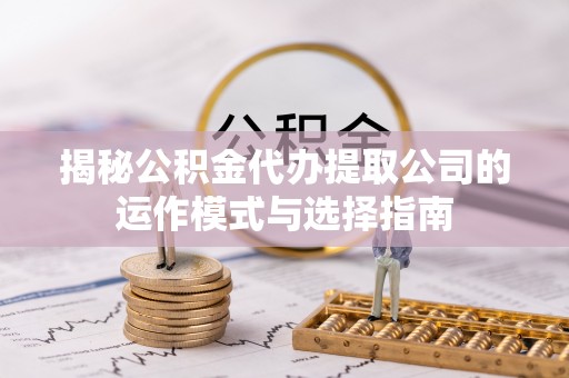 香山揭秘公积金代办提取公司的运作模式与选择指南