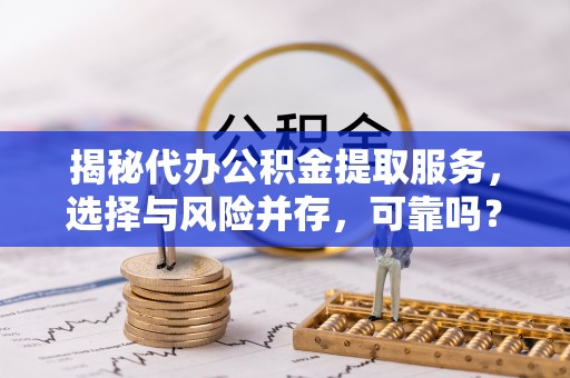 香山揭秘代办公积金提取服务，选择与风险并存，可靠吗？