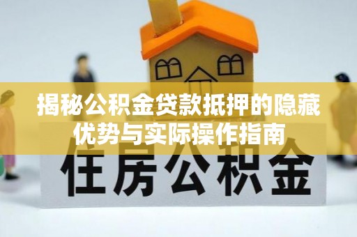 香山揭秘公积金贷款抵押的隐藏优势与实际操作指南