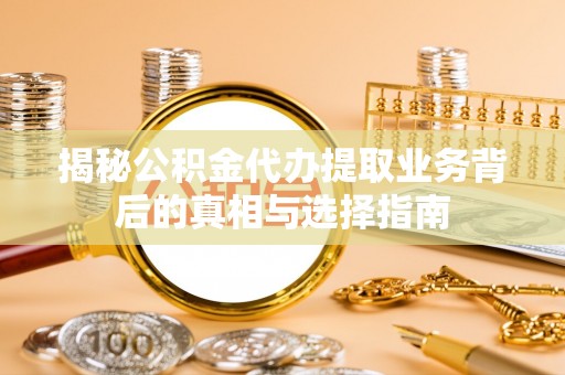 香山揭秘公积金代办提取业务背后的真相与选择指南