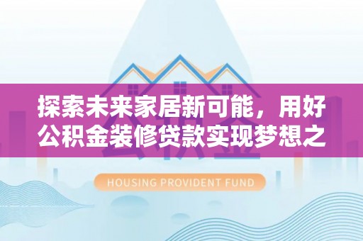 香山探索未来家居新可能，用好公积金装修贷款实现梦想之家