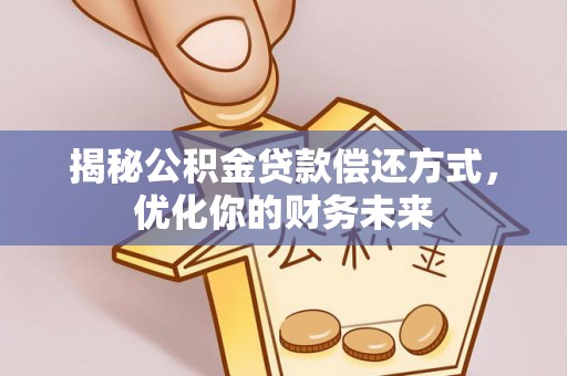 香山揭秘公积金贷款偿还方式，优化你的财务未来