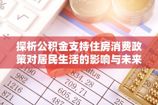 香山探析公积金支持住房消费政策对居民生活的影响与未来展望