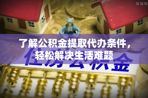 香山了解公积金提取代办条件，轻松解决生活难题