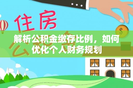 香山解析公积金缴存比例，如何优化个人财务规划